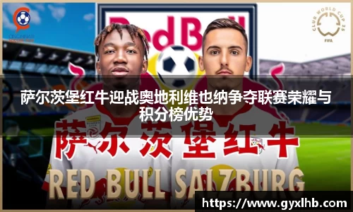 萨尔茨堡红牛迎战奥地利维也纳争夺联赛荣耀与积分榜优势